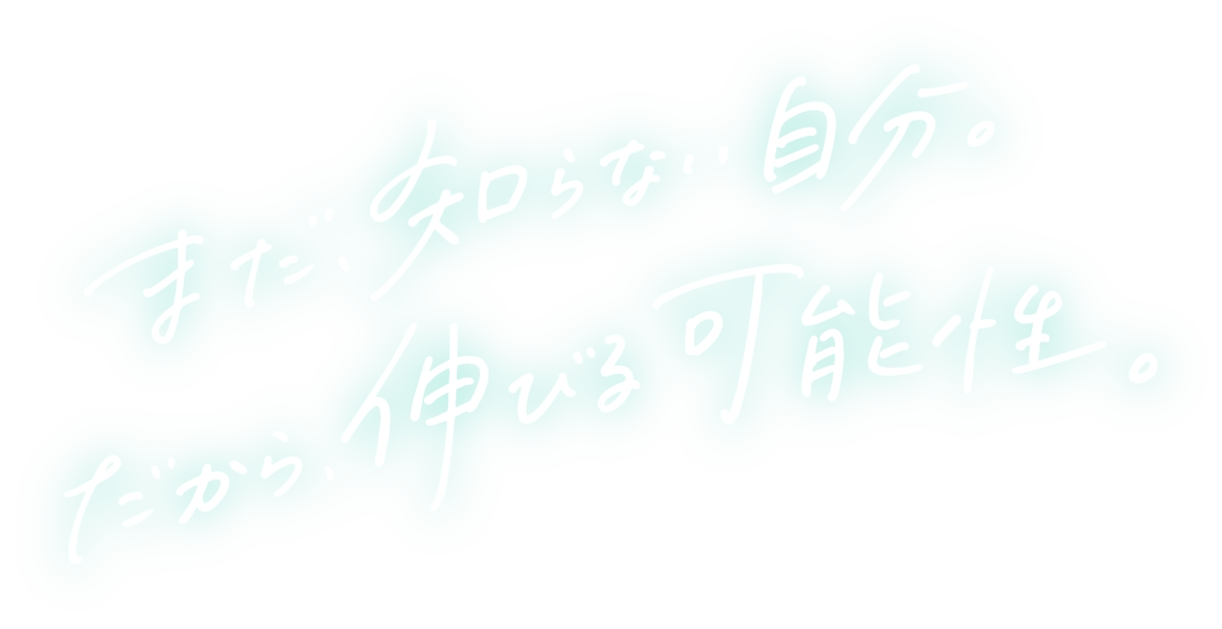 まだ知らない自分。だから、伸びる可能性。